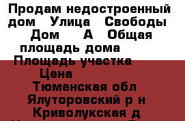 Продам недостроенный дом › Улица ­ Свободы › Дом ­ 32А › Общая площадь дома ­ 100 › Площадь участка ­ 10 › Цена ­ 1 100 000 - Тюменская обл., Ялуторовский р-н, Криволукская д. Недвижимость » Дома, коттеджи, дачи продажа   . Тюменская обл.